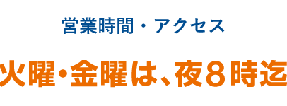 営業時間・アクセス 火曜・金曜は、夜8時迄